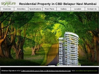 Overview Amenities Specifications Floor Plans Gallery Location Contact Us
Bhairaav Signature offers 2 BHK and 3 BHK Luxury Flats in CBD Belapur Navi Mumbai for Sale. Visit: www.bhairaavsignature.com
Residential Property in CBD Belapur Navi Mumbai
 