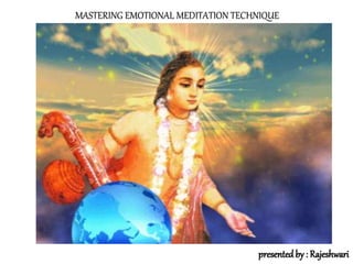 MASTERING EMOTIONAL MEDITATION TECHNIQUE
presented by : Rajeshwari
 
