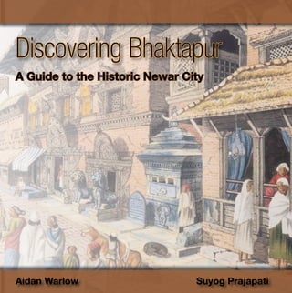 Discovering Bhaktapur
A Guide to the Historic Newar City




Aidan Warlow                    Suyog Prajapati
 