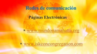 Redes de comunicación
Páginas Electrónicas
 www.mundonamahatta.org
 www.iskconcongregation.com
 