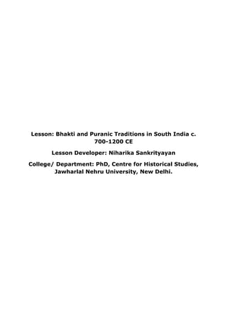 Lesson: Bhakti and Puranic Traditions in South India c.
700-1200 CE
Lesson Developer: Niharika Sankrityayan
College/ Department: PhD, Centre for Historical Studies,
Jawharlal Nehru University, New Delhi.
 