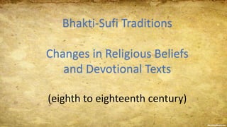 Bhakti-Sufi Traditions
Changes in Religious Beliefs
and Devotional Texts
(eighth to eighteenth century)
 