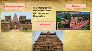 Gangaikondacholapuram, Thanjavur
Chidambaram
These temples were
constructed under
the patronage of
Chola rulers.
 