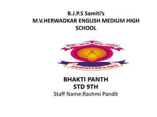 B.J.P.S Samiti’s
M.V.HERWADKAR ENGLISH MEDIUM HIGH
SCHOOL
BHAKTI PANTH
STD 9TH
Staff Name:Rashmi Pandit
 