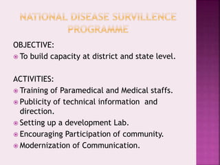 OBJECTIVE:
 To build capacity at district and state level.
ACTIVITIES:
 Training of Paramedical and Medical staffs.
 Publicity of technical information and
direction.
 Setting up a development Lab.
 Encouraging Participation of community.
 Modernization of Communication.
 