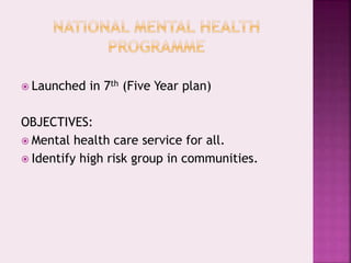  Launched in 7th (Five Year plan)
OBJECTIVES:
 Mental health care service for all.
 Identify high risk group in communities.
 