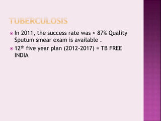  In 2011, the success rate was > 87% Quality
Sputum smear exam is available .
 12th five year plan (2012-2017) = TB FREE
INDIA
 
