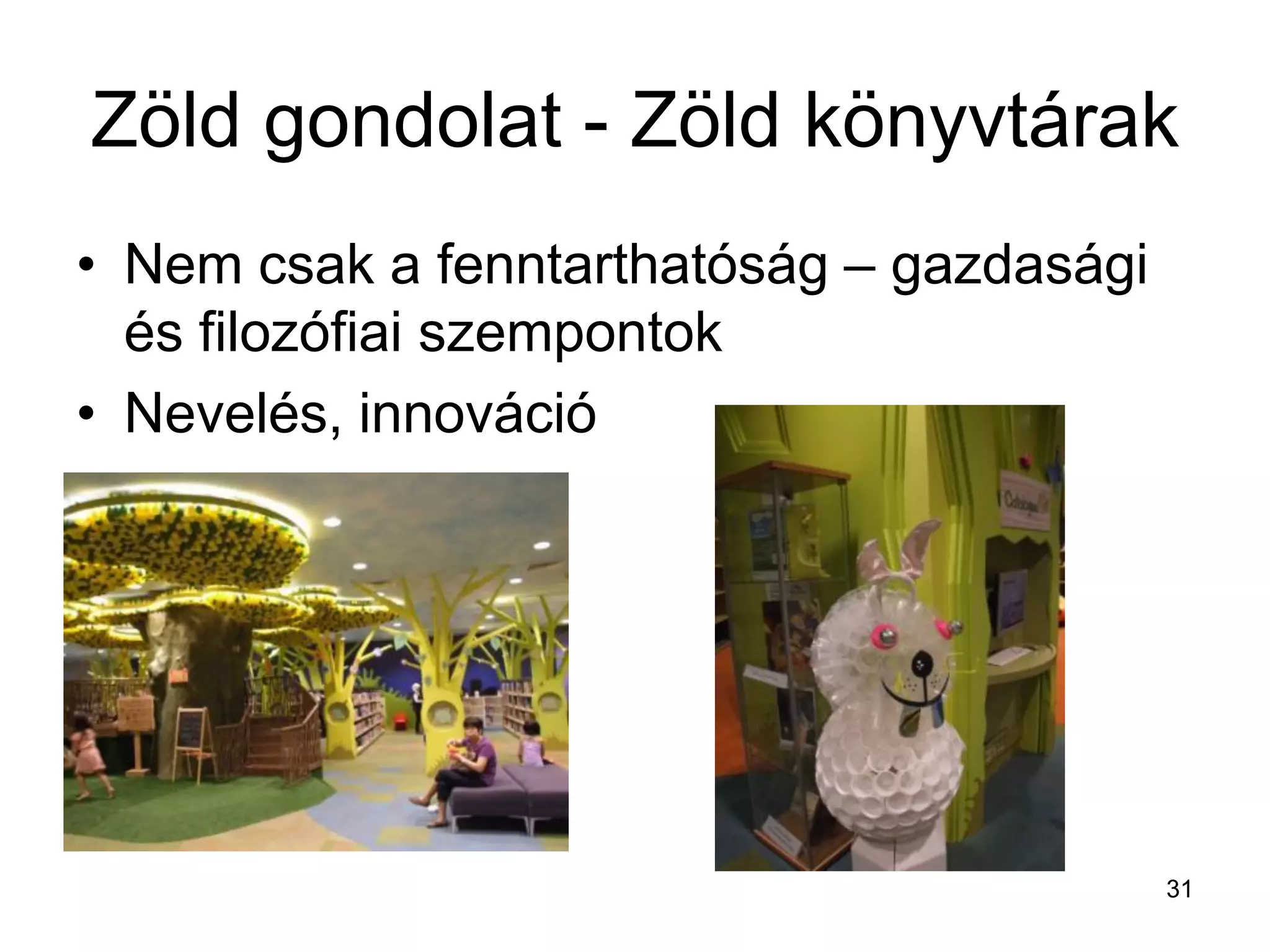 Zöld gondolat - Zöld könyvtárak
• Nem csak a fenntarthatóság – gazdasági
és filozófiai szempontok
• Nevelés, innováció
31
 