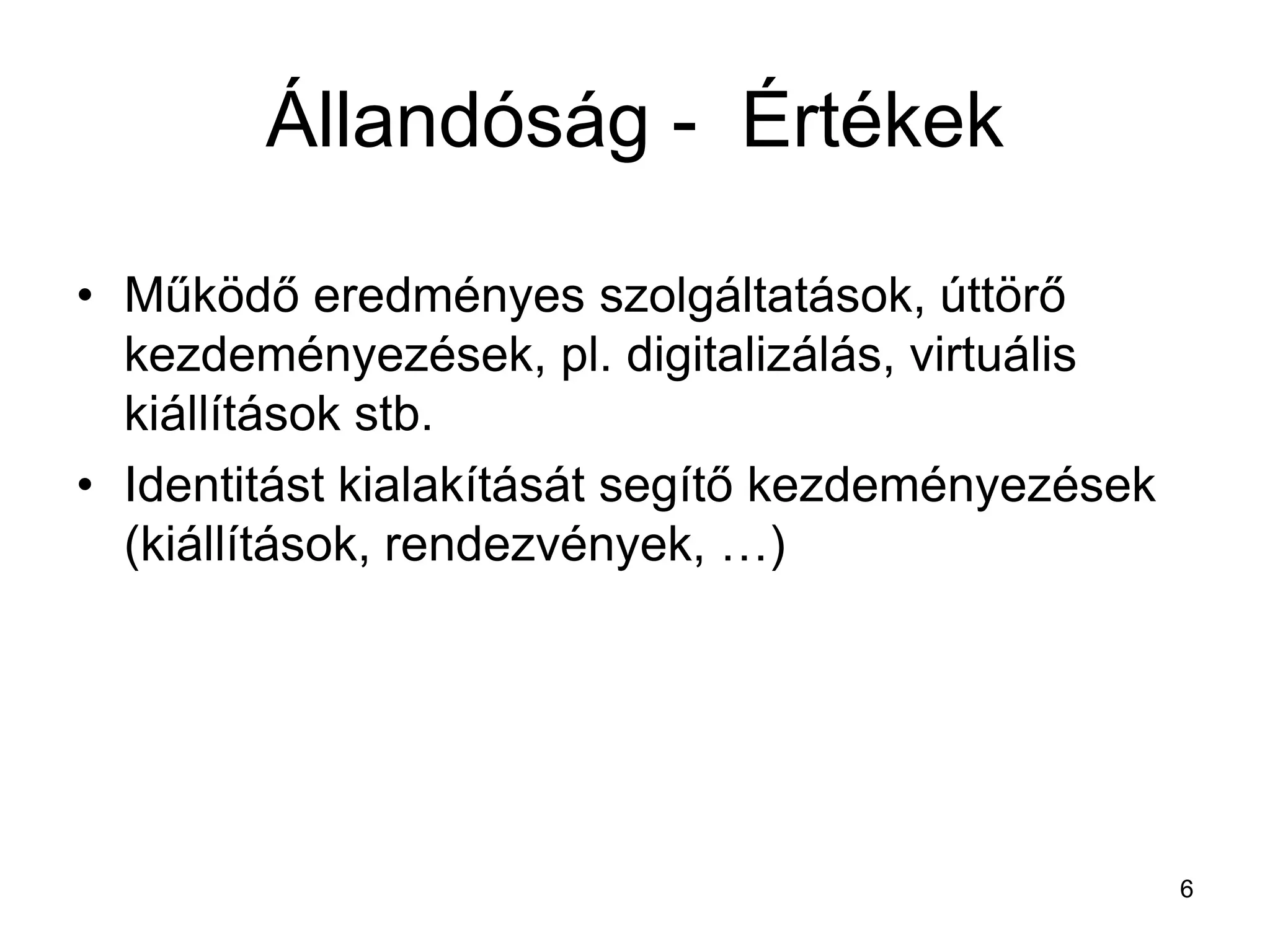 Állandóság - Értékek
• Működő eredményes szolgáltatások, úttörő
kezdeményezések, pl. digitalizálás, virtuális
kiállítások stb.
• Identitást kialakítását segítő kezdeményezések
(kiállítások, rendezvények, …)
6
 