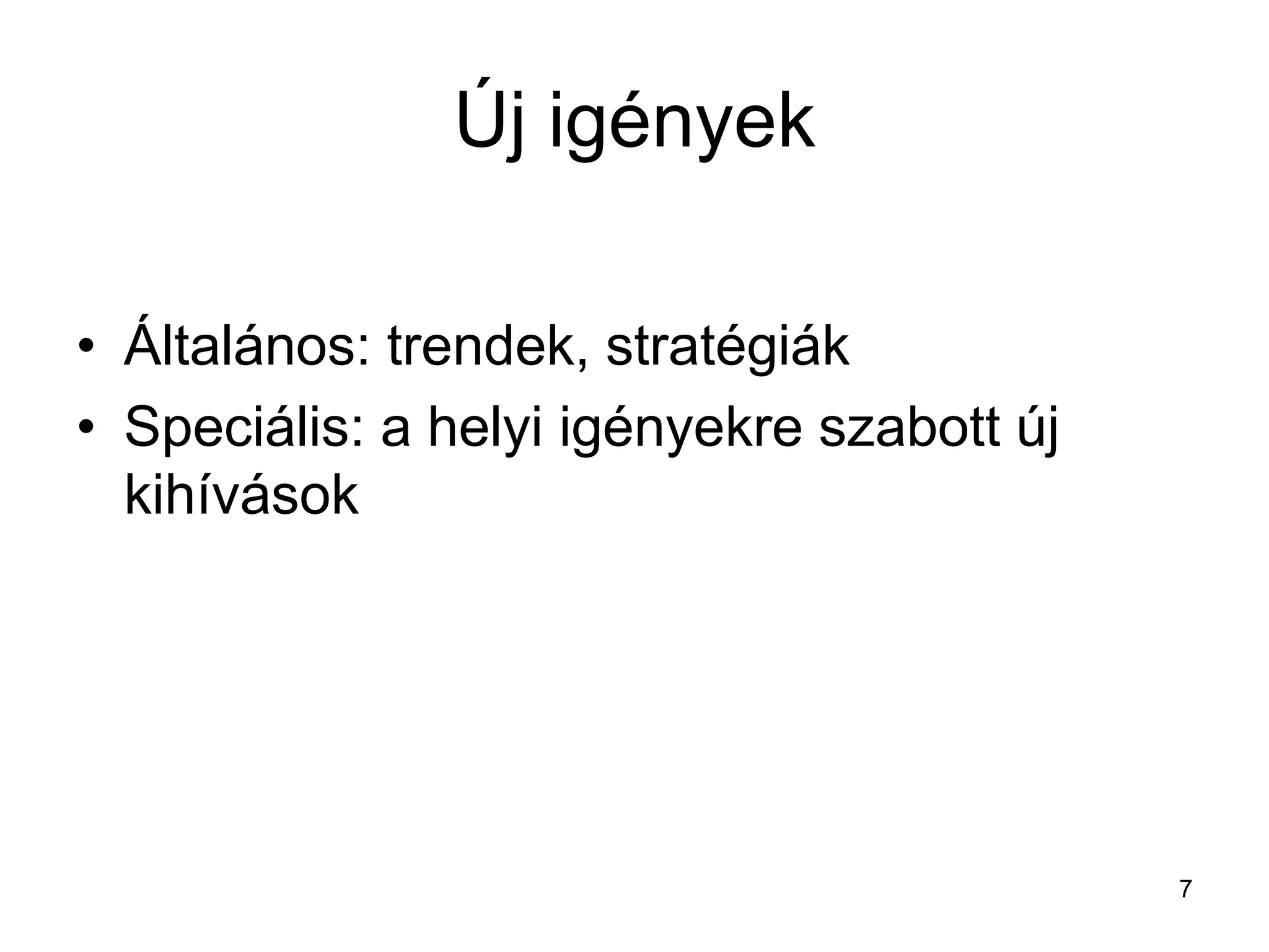 Új igények
• Általános: trendek, stratégiák
• Speciális: a helyi igényekre szabott új
kihívások
7
 