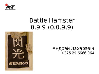 Battle Hamster
0.9.9 (0.0.9.9)
Андрэй Захарэвіч
+375 29 6666 064
 