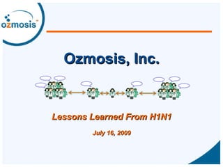 Ozmosis, Inc. Lessons Learned From H1N1 July 16, 2009 