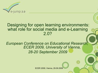 Designing for open learning environments: what role for social media and e-Learning 2.0? European Conference on Educational Research,  ECER 2009, University of Vienna,  28-20 September 2009 ECER 2009, Vienna, 29.09.2009 