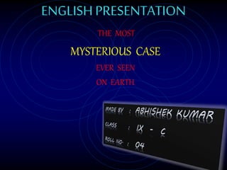 ENGLISHPRESENTATION
THE MOST
MYSTERIOUS CASE
EVER SEEN
ON EARTH
 