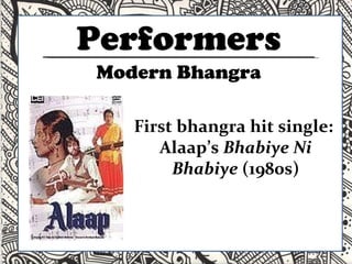 Performers Modern Bhangra First bhangra hit single:  Alaap’s  Bhabiye Ni Bhabiye  (1980s) 