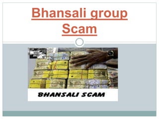 Bhansali group
Scam
 