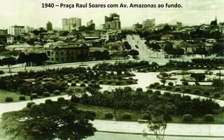 1940 – Praça Raul Soares com Av. Amazonas ao fundo. 