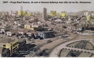 1947 – Praça Raul Soares. Já com o famoso balança mas não cai na Av. Amazonas. 