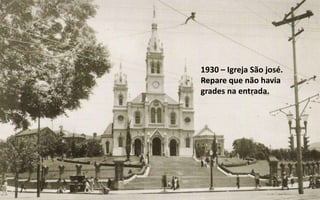 1930 – Igreja São josé.
Repare que não havia
grades na entrada.
 