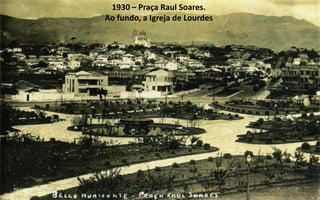 1930 – Praça Raul Soares.
Ao fundo, a Igreja de Lourdes
 