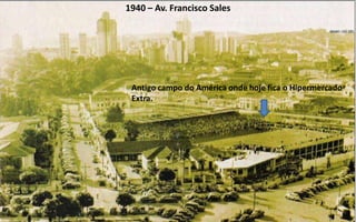 1940 – Av. Francisco Sales




 Antigo campo do América onde hoje fica o Hipermercado
 Extra.
 
