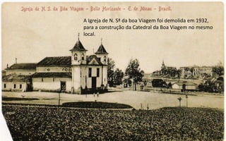 A Igreja de N. Sª da boa Viagem foi demolida em 1932,
para a construção da Catedral da Boa Viagem no mesmo
local.
 