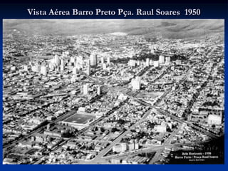 Vista Aérea Barro Preto Pça. Raul Soares 1950
 