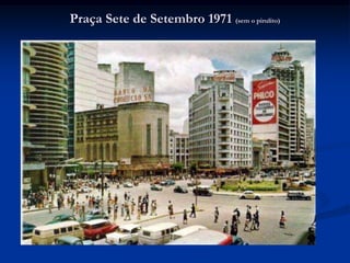 Praça Sete de Setembro 1971 (sem o pirulito)
 