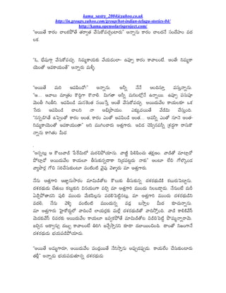 kama_sastry_2004@yahoo.co.uk
            http://in.groups.yahoo.com/group/hot-indian-telugu-stories-04/
                          http://kama.opensolarisproject.com/
''ÆªáÅä ÂÃª½¢ ÍÃ©Â¹¤òÅä ÅŒªÃyÅŒ „ä®¾ÕÂî«ÍŒa¢šÇª½ÕÑÑ Æ¯ÃoÊÕ ÂÃª½¢ ÍÃ©Ÿ¿¯ä ®¾¢Ÿä£¾Ç¢ «Ÿ¿
©Â¹.

''‹, ¦µä†¾Õ’Ã_ „ä®¾ÕÂî«ÍŒÕa. E«ÕtÂÃ§ŒÕÂ¹× „ä§ŒÕœ¿¢©ÇÐ …X¾Üp ÂÃª½¢ ÂÃ„Ã©¢˜ä. Æ¢Åä! E«ÕtÂÃ
§ãÕ¢Åî ‚«ÂÃ§ŒÕ¢ÅäÑÑ Æ¯Ãoª½Õ «ÕS}.

''ÆªáÅä «ÕJ ‚«XÏ¢œî!ÑÑ Æ¯ÃoÊÕ. ÆFo ¯ä¯ä Æ¢C®¾Öh «®¾Õh¯ÃoÊÕ.
''‚... ‚„Ã©Õ «Ö“ÅŒ¢ ÂíCl’Ã Âí¯ÃL. NÕ’¹ÅÃ ÆFo «ÕE¢šðx¯ä …¯Ãoªá. …X¾Üp X¾®¾ÕX¾Ü
„ãÕ¢B T¢BE. ‚«XÏ¢œË «ÕÊéÂ¢ÅŒ ®¾ªáæ®h Æ¢Åä „ä®¾ÕÂî«ÍŒÕa. ÆªáŸ¿Õ„ä© ÂÃ§ŒÕ©Â¹Ø ŠÂ¹
æ®ª½Õ ‚«XÏ¢œË ÍÃ©E ¯Ã ÆGµ“¤Ä§ŒÕ¢. ‡Â¹×ˆ«ªáÅä „äœËNÕ Íä®¾Õh¢C.
''ÊÊoœËTÅä …åXp¢Åî ÂÃª½¢ Æ¢ÅŒ, ÂÃª½¢ ‡¢Åî ‚«XÏ¢œË Æ¢ÅŒ... Æ«Fo ‡¢Åî ÊÖ¯ã Æ¢ÅŒÐ
E«ÕtÂÃ§ãÕ¢Åî ‚«ÂÃ§ŒÕ¢ÅÃÑÑ ÆE «áT¢ÍÃª½Õ ÆÅŒh’Ãª½Õ. ‚Nœ¿ ÍãXÏpÊ«Fo “¬ÁŸ¿l´’Ã ªÃ®¾ÕÂí
¯ÃoÊÕ ÂÃTÅŒ¢ OÕŸ¿
.
''ÆÊo{Õx ‚ Âõ©Õ„ÃœË æXêªNÕšð «Õª½*¤ò§ŒÖÊÕ. „ÃºËg XÏLXÏ¢ÍŒÕ ÅŒÂ¹~º¢. „ÃœËÅî «ÖšÇxœî
¤òšÇxœî ÆªáŸ¿Õ„ä© ÂÃ§ŒÕ©Ö B®¾ÕÂ¹×ÊoŸÄÂÃ E“Ÿ¿X¾{dŸ¿Õ ¯ÃÂ¹×ÑÑ Æ¢{Ö ©ä* ’î©ïˆ¢œ¿
„Ãu¤Äª½x ’î* ®¾JÍä®¾ÕÂ¹×¢{Ö «¢šË¢šË „ãjX¾Û „ã@Ç}ª½Õ «Ö ÆÅŒh’Ãª½Õ.
¯äÊÕ ÆÅŒh’ÃJ ‚èÇcÊÕ²Äª½¢ «ÖNÕœËÅî{ Âõ©ÕÂ¹× B®¾ÕÂ¹×Êo Ÿ¿¬Áª½Ÿ±¿ÕœËÂË Â¹¦Õª½ÕåXšÇdÊÕ.
Ÿ¿¬Áª½Ÿ±¿Õœ¿Õ ÍäÅŒÕ©Õ Â¹{ÕdÂ¹×E NÊ§ŒÕ¢’Ã «*a «Ö ÆÅŒh’ÃJ «á¢Ÿ¿Õ E©¦œÄfœ¿Õ. ¯äÊÕ¢˜ä «ÕK
œËa¤òÅÃœ¿E X¾ÛL «á¢Ÿ¿Õ „äÕÂ¹XÏ©xÊÕ «Ÿ¿LåXšËdÊ{Õx, «Ö ÆÅŒh’ÃJ «á¢Ÿ¿Õ Ÿ¿¬Áª½Ÿ±¿ÕœËE
«Ÿ¿L, ¯äÊÕ „ãR} «¢šË¢šË «á¢Ÿ¿ÕÊo «œ¿x ¦²Äh© OÕŸ¿ Â¹ØÍŒÕ¯ÃoÊÕ.
«Ö ÆÅŒh’Ãª½Õ å£jÇÂîª½Õd©ð „ÃC¢Íä ©Ç§ŒÕª½xÂ¹× «Õ©äx Ÿ¿¬Áª½Ÿ±¿ÕœËÅî „ÃC²òh¢C. „ÃœË ÂÃLÂË„ä®Ô
„ãÕœ¿Â¹×„ä®Ô *«ª½Â¹× ÆªáŸ¿Õ„ä© ÂÃ§ŒÕ©Ö ƒ«yÂ¹¤òÅä «ÖNÕœËÅî{ NœË*åXšËd ¤ñ«Õt¯ÃoªÃ„ãÕ.
ƒ*aÊ ÆœÄyÊÕq œ¿¦Õs ÂÃ„Ã©¢˜ä AJT ƒÍäa²ÄhÊE Â¹ØœÄ œ¿¦Çªá¢*¢C. ŸÄ¢Åî E•¢’Ã¯ä
Ÿ¿¬Áª½Ÿ±¿Õœ¿Õ ¦µ¼§ŒÕX¾œË¤ò§ŒÖœ¿Õ.

''ÆªáÅä Æ«Õt’Ãª½Ö, ÆªáŸ¿Õ„ä© X¾¢œ¿ªáÅä ¯äE²ÄhÊÕ ÆX¾Ûpœ¿X¾Ûpœ¿Õ. ÂÃ§ŒÕ©ä¢ Íä®¾ÕÂ¹×¢šÇª½Õ
                                          x
ÅŒMxÑÑ Æ¯Ãoœ¿Õ ¦µ¼§ŒÕX¾œ¿ÕÅŒÖÊo Ÿ¿¬Áª½Ÿ±¿Õœ¿Õ
 