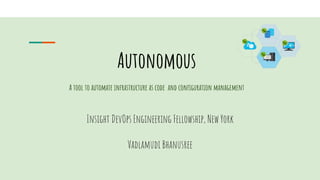 Insight DevOps Engineering Fellowship, New York
Vadlamudi Bhanusree
Autonomous
A tool to automate infrastructure as code and configuration management
 