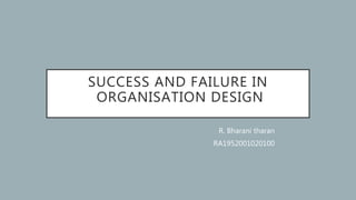 SUCCESS AND FAILURE IN
ORGANISATION DESIGN
R. Bharani tharan
RA1952001020100
 