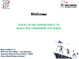 Today is the opportunity to
build the tomorrow you want
Welcome
Bharanidharan V
MTP and Time Office – Asst Manager
Singareni Thermal Power Plant – O&M
Power Mech Projects Limited
 