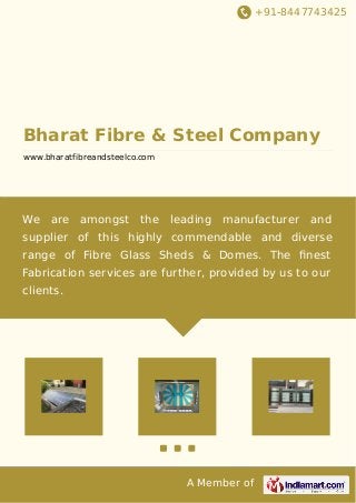 +91-8447743425
A Member of
Bharat Fibre & Steel Company
www.bharatfibreandsteelco.com
We are amongst the leading manufacturer and
supplier of this highly commendable and diverse
range of Fibre Glass Sheds & Domes. The ﬁnest
Fabrication services are further, provided by us to our
clients.
 