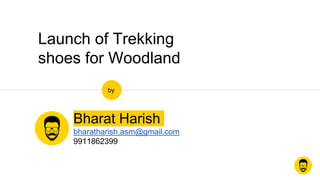 Launch of Trekking
shoes for Woodland
Bharat Harish
bharatharish.asm@gmail.com
9911862399
by
 