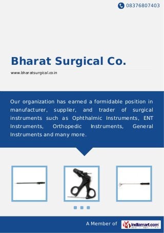 08376807403
A Member of
Bharat Surgical Co.
www.bharatsurgical.co.in
Our organization has earned a formidable position in
manufacturer, supplier, and trader of surgical
instruments such as Ophthalmic Instruments, ENT
Instruments, Orthopedic Instruments, General
Instruments and many more.
 
