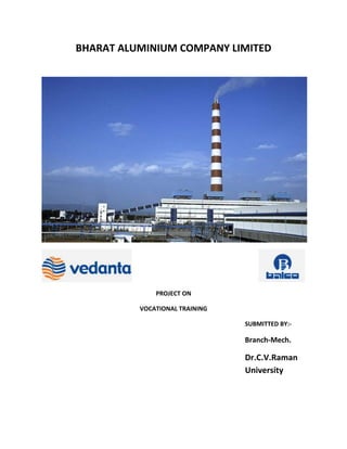 BHARAT ALUMINIUM COMPANY LIMITED
PROJECT ON
VOCATIONAL TRAINING
SUBMITTED BY:-
Branch-Mech.
Dr.C.V.Raman
University
 