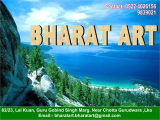 BHARAT ART Contact  0522-4026156 9839021382 82/23, Lal Kuan, Guru Gobind Singh Marg, Near Chotta Gurudwara ,Lko  Email:- bharatart.bharatart@gmail.com 