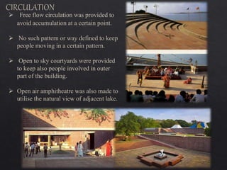  Free flow circulation was provided to
avoid accumulation at a certain point.
 No such pattern or way defined to keep
people moving in a certain pattern.
 Open to sky courtyards were provided
to keep also people involved in outer
part of the building.
 Open air amphitheatre was also made to
utilise the natural view of adjacent lake.
 