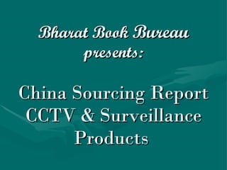 Bharat Book  Bureau presents: China Sourcing Report CCTV & Surveillance Products  