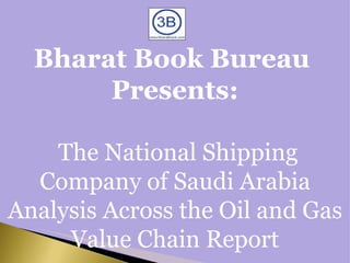 Bharat Book Bureau  Presents:   The National Shipping Company of Saudi Arabia Analysis Across the Oil and Gas Value Chain Report 