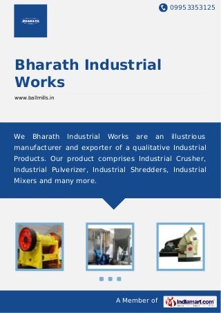 09953353125
A Member of
Bharath Industrial
Works
www.ballmills.in
We Bharath Industrial Works are an illustrious
manufacturer and exporter of a qualitative Industrial
Products. Our product comprises Industrial Crusher,
Industrial Pulverizer, Industrial Shredders, Industrial
Mixers and many more.
 