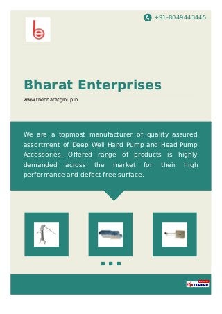 +91-8049443445
Bharat Enterprises
www.thebharatgroup.in
We are a topmost manufacturer of quality assured
assortment of Deep Well Hand Pump and Head Pump
Accessories. Oﬀered range of products is highly
demanded across the market for their high
performance and defect free surface.
 