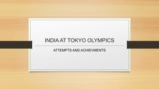INDIA AT TOKYO OLYMPICS
ATTEMPTS AND ACHIEVMENTS
 