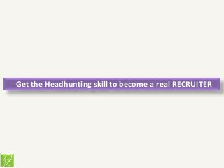 Get the Headhunting skill to become a real RECRUITER
 