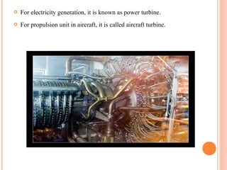    For electricity generation, it is known as power turbine.
   For propulsion unit in aircraft, it is called aircraft turbine.
 