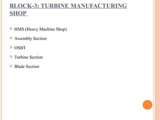 BLOCK-3: TURBINE MANUFACTURING
SHOP

   HMS (Heavy Machine Shop)
   Assembly Section
   OSBT
   Turbine Section
   Blade Section
 
