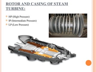 ROTOR AND CASING OF STEAM
TURBINE:
   HP (High Pressure)
   IP (Intermediate Pressure)
   LP (Low Pressure)
 