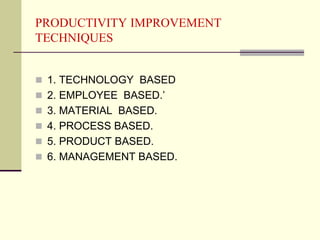 PRODUCTIVITY IMPROVEMENT
TECHNIQUES
 1. TECHNOLOGY BASED
 2. EMPLOYEE BASED.’
 3. MATERIAL BASED.
 4. PROCESS BASED.
...