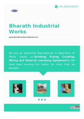 +91-8447533729
Bharath Industrial
Works
www.bharathindustrialworks.co.in
We are an esteemed Manufacturer & Exporter's of
Plants based on Grinding, Drying, Crushing,
Mixing and Material conveying Equipment's. We
have been serving the nation for more than six
decades.
 