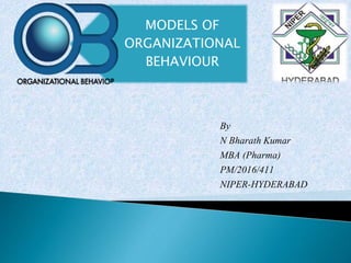 MODELS OF
ORGANIZATIONAL
BEHAVIOUR
By
N Bharath Kumar
MBA (Pharma)
PM/2016/411
NIPER-HYDERABAD
 